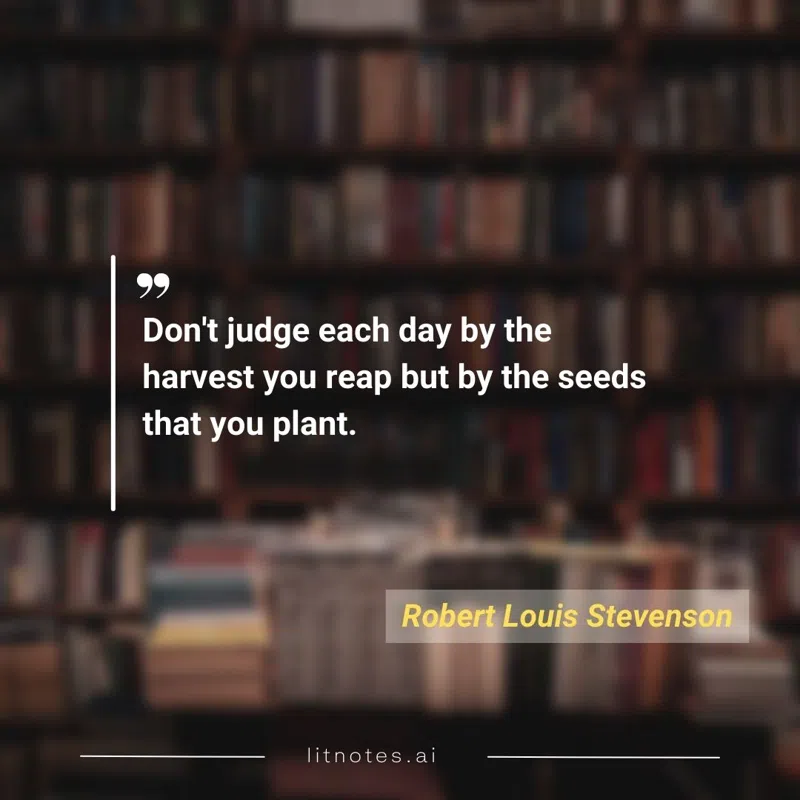Don't judge each day by the harvest you reap but by the seeds that you plant.